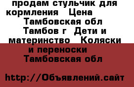 продам стульчик для кормления › Цена ­ 3 000 - Тамбовская обл., Тамбов г. Дети и материнство » Коляски и переноски   . Тамбовская обл.